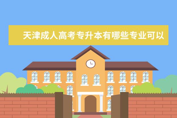 天津成人高考专升本有哪些专业可以报 成人高考专升本需要入学考试吗广东