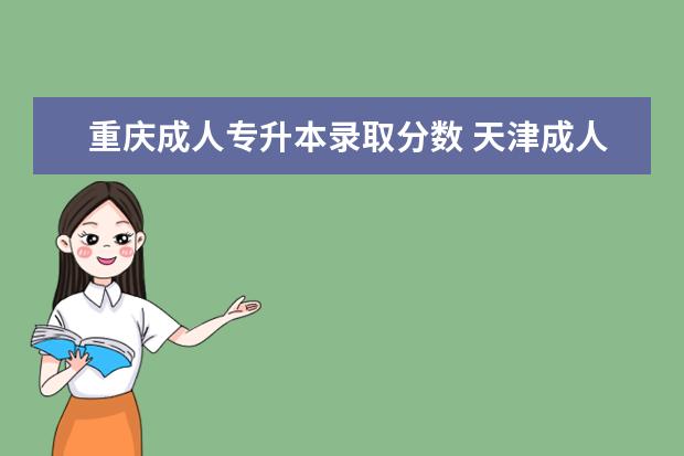 重庆成人专升本录取分数 天津成人高考专升本有哪些专业可以报