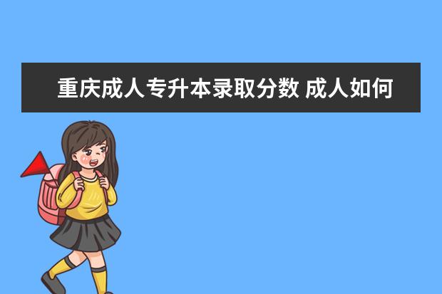 重庆成人专升本录取分数 成人如何高考