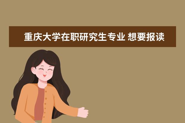 重庆大学在职研究生专业 想要报读重庆大学在职研究生有哪些途径呢?