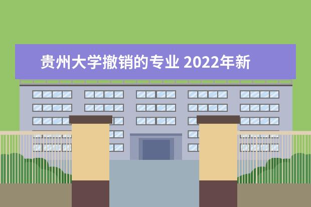 贵州大学撤销的专业 2022年新增本科专业名单-高校新增本科专业名单2022 ...