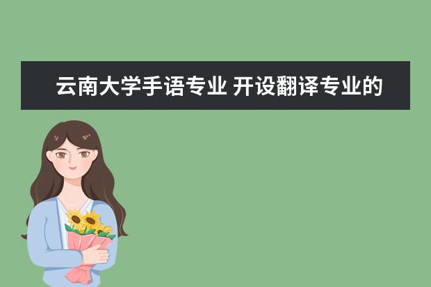 云南大学手语专业 开设翻译专业的大学有哪些?