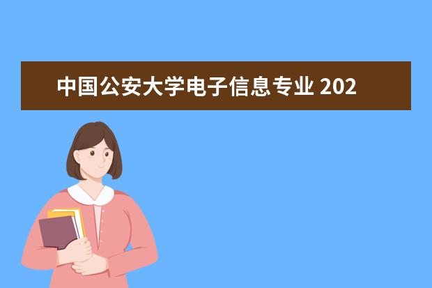 中国公安大学电子信息专业 2021中国人民公安大学研究生电子信息人数