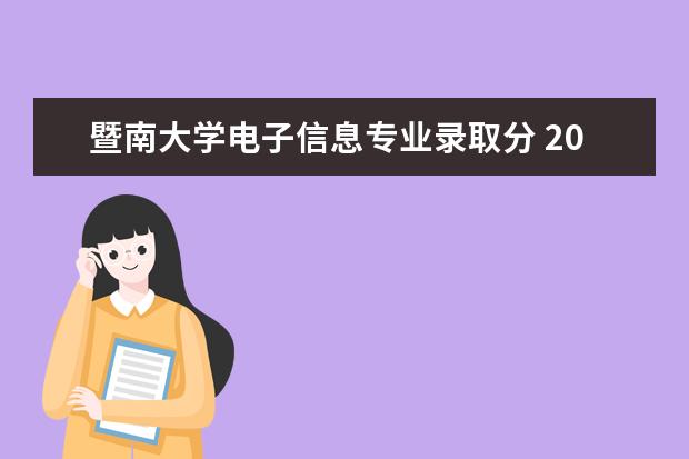 暨南大学电子信息专业录取分 2019暨南大学珠海校区在广东的历年录取分数是多少 -...