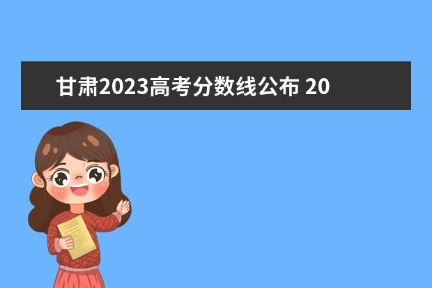 甘肃2023高考分数线公布 2023年甘肃省高考分数线
