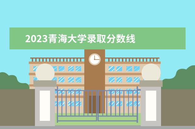 2023青海大学录取分数线 
  其他信息：
  <br/>