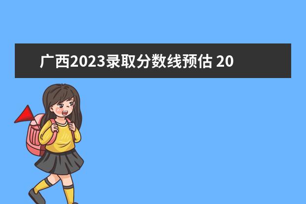 广西2023录取分数线预估 2023广西高考分数线预估是多少分