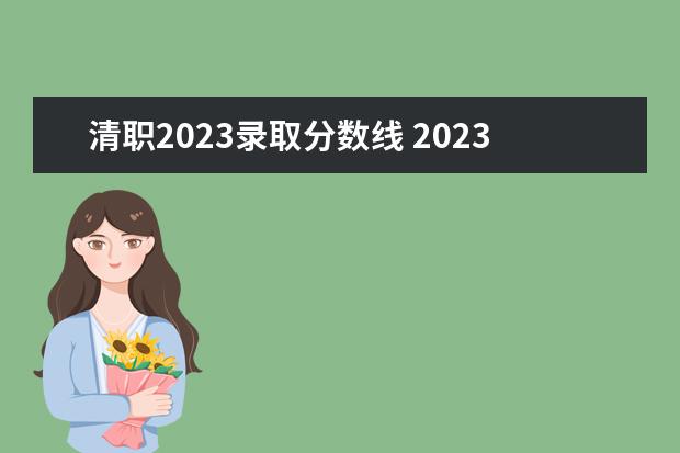 清职2023录取分数线 2023天津轻工职业技术学院分数线最低是多少 - 百度...