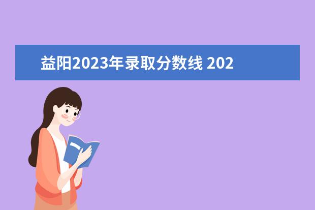 益阳2023年录取分数线 2023年湖南益阳中考总分多少,各科都是多少分? - 百...