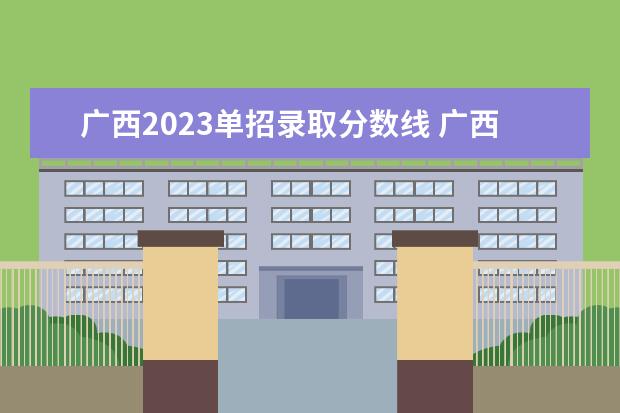 广西2023单招录取分数线 广西2023年单招考试分数线