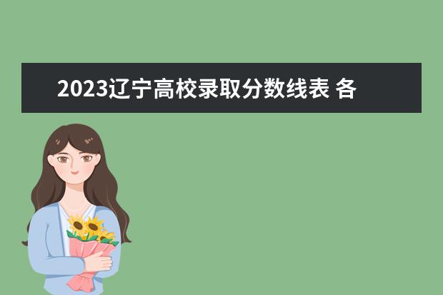 2023辽宁高校录取分数线表 各大院校2023年录取分数线