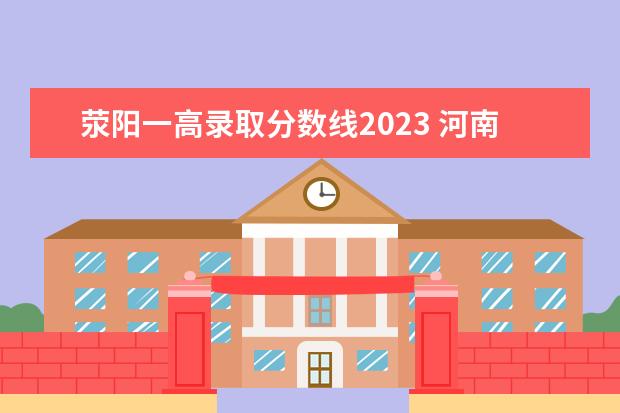 荥阳一高录取分数线2023 河南中招分数线2023
