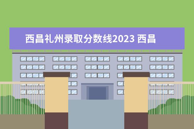 西昌礼州录取分数线2023 西昌礼州中学高中录取线