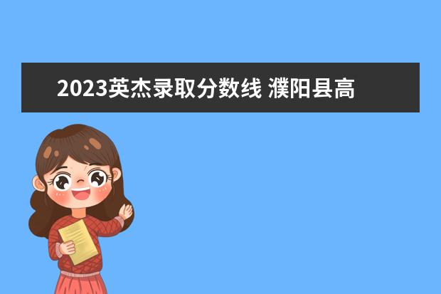 2023英杰录取分数线 濮阳县高中分数线是多少