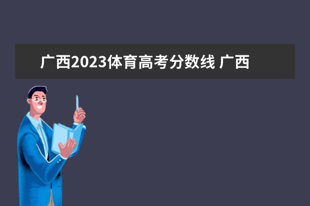 广西2023体育高考分数线 广西2023高考理科分数线