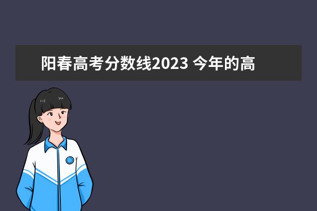 阳春高考分数线2023 今年的高考生有多少人