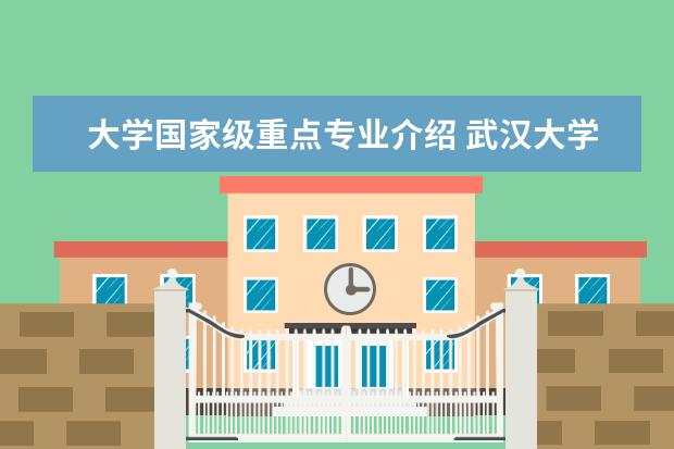 大学国家级重点专业介绍 武汉大学专业介绍。