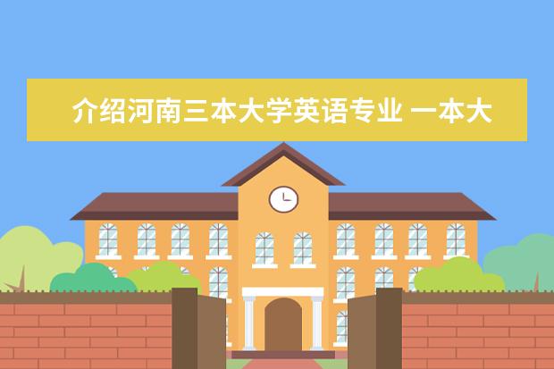 介绍河南三本大学英语专业 一本大学里有二本专业吗?