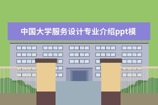 中国大学服务设计专业介绍ppt模板 大学生迎新策划案主题模板大全推荐6篇