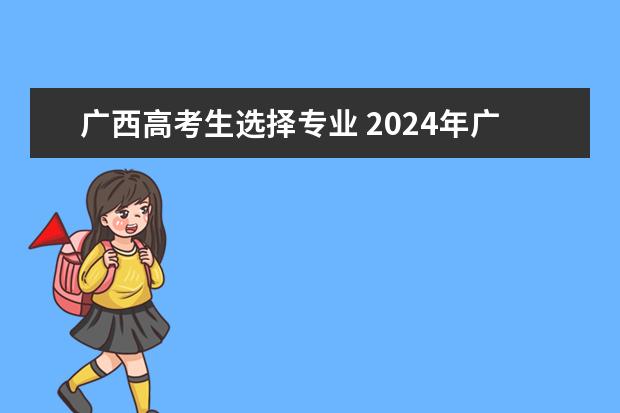 广西高考生选择专业 2024年广西新高考政策
