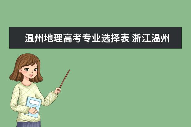 温州地理高考专业选择表 浙江温州2022年1月选考和学考考试时间:1月6日至1月8...