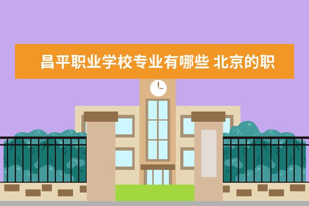 昌平职业学校专业有哪些 北京的职业高中有哪些
