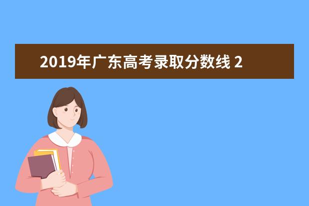 2019年广东高考录取分数线 2019广东高考录取分数线