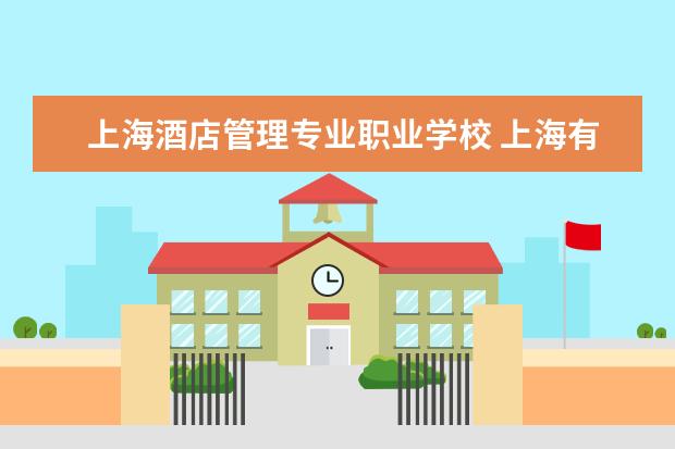 上海酒店管理专业职业学校 上海有哪些学酒店管理专业的大学或者大专?