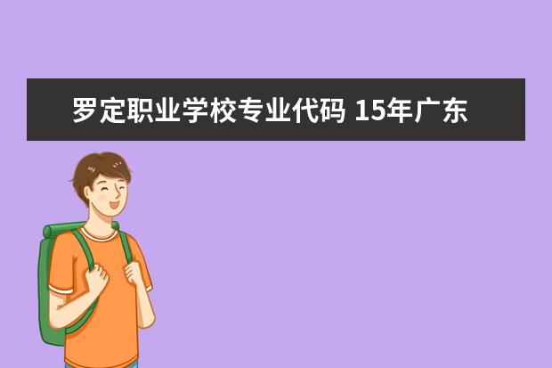 罗定职业学校专业代码 15年广东3A补录学校名单代码和专业代码