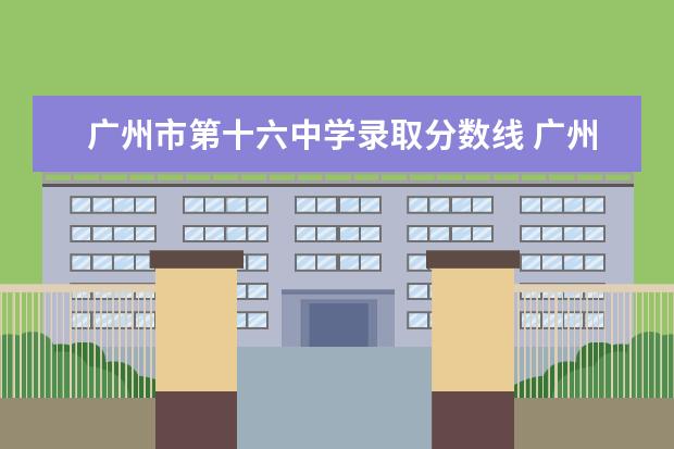 广州市第十六中学录取分数线 广州中考每年录取分数线