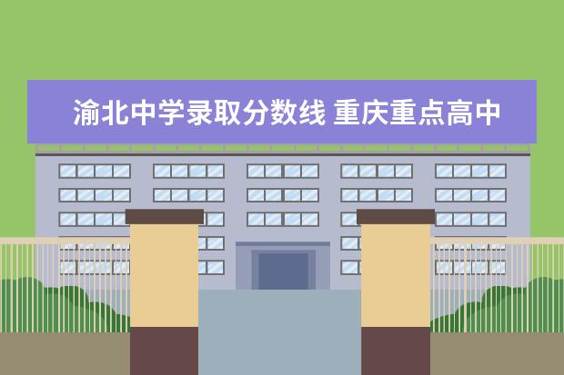 渝北中学录取分数线 重庆重点高中录取分数线2023