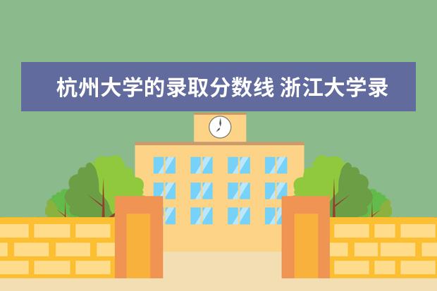 杭州大学的录取分数线 浙江大学录取分数线2021是多少?