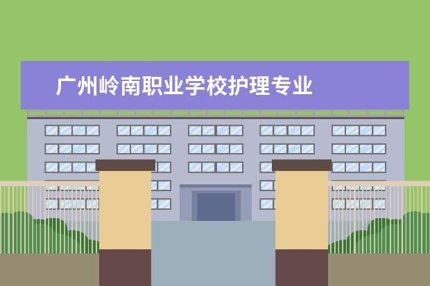 广州岭南职业学校护理专业 
  扩展资料