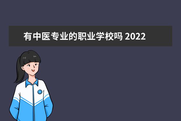 有中医专业的职业学校吗 2022走单招有学中医专业的学校吗