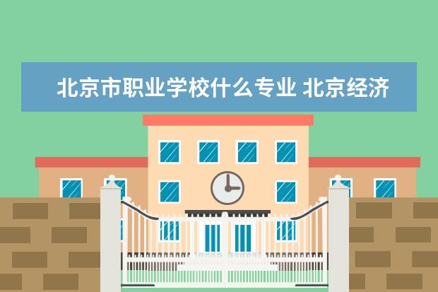 北京市职业学校什么专业 北京经济技术职业学院有什么专业?
