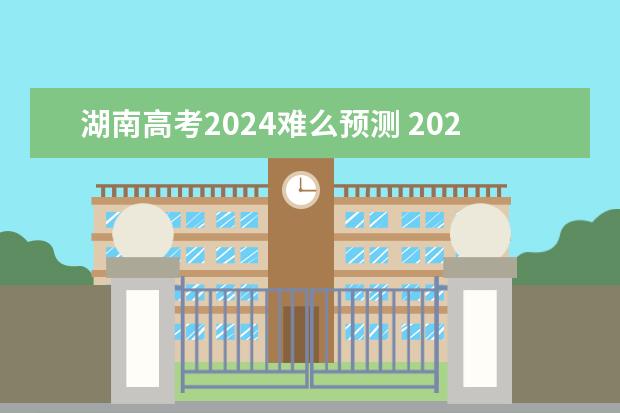 湖南高考2024难么预测 2024高考会比2023年的难吗？