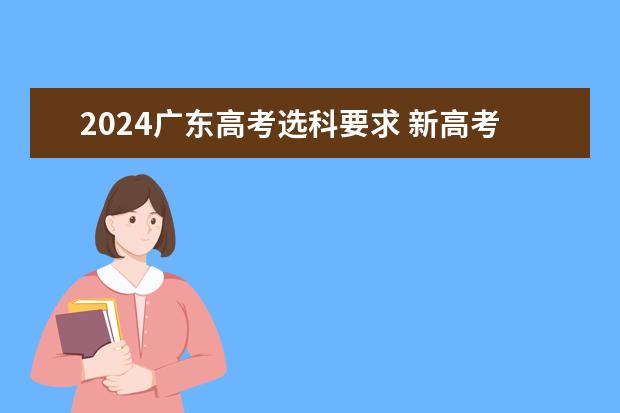 2024广东高考选科要求 新高考哪几个省份2024？ 预测2024年广东高考人数