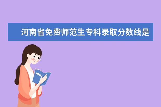 河南省免费师范生专科录取分数线是多少呢？