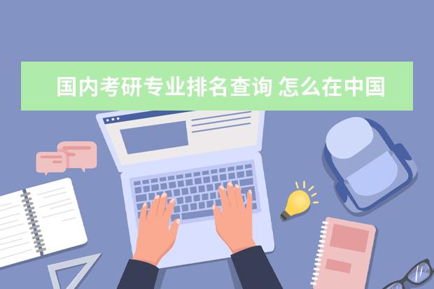 国内考研专业排名查询 怎么在中国研招网上查院校专业排名?