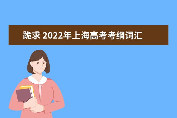跪求 2022年上海高考考纲词汇背诵版，求帮助，我找不到这个百度网盘资源，求分享！（请推荐上海高考考生适合的复习用工具书~~）
