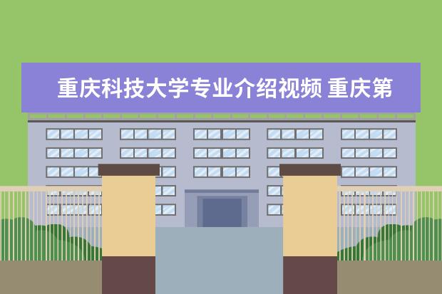 重庆科技大学专业介绍视频 重庆第二师范学院和长江师范学院哪个更好?