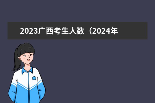 2023广西考生人数（2024年高考人数）