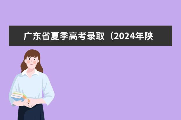 广东省夏季高考录取（2024年陕西高考改革方案是怎样的？）