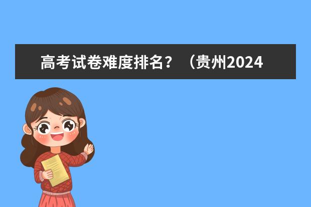 高考试卷难度排名？（贵州2024年高考使用全国卷还是贵州卷？）