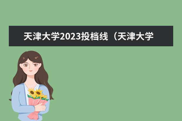 天津大学2023投档线（天津大学美术生录取分数线）