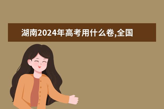 湖南2024年高考用什么卷,全国几卷