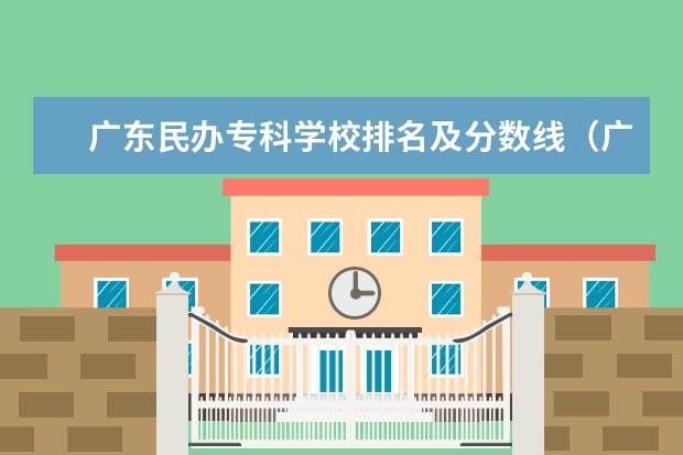 广东民办专科学校排名及分数线（广州工程技术职业学院2023录取线）