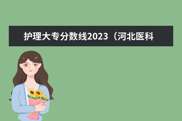 护理大专分数线2023（河北医科大学临床学院护理录取分数线）