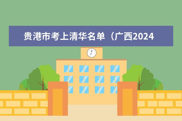 贵港市考上清华名单（广西2024高考人数）