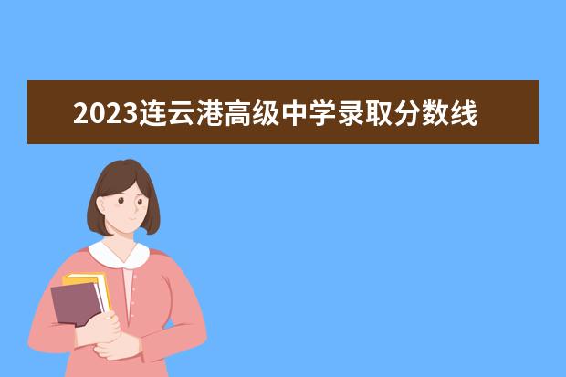2023连云港高级中学录取分数线是多少